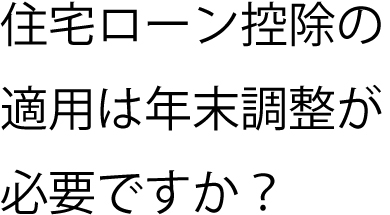 住宅ローン控除の適用は年末調整が必要ですか？
