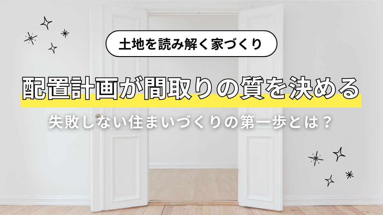 【土地を読み解く家づくり】配置計画が間取りの質を決める　失敗しない住まいづくりの第一歩とは？