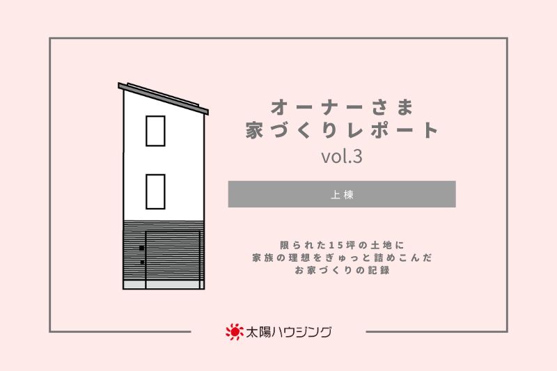 オーナーさま 家づくりレポートvol.3｜上棟