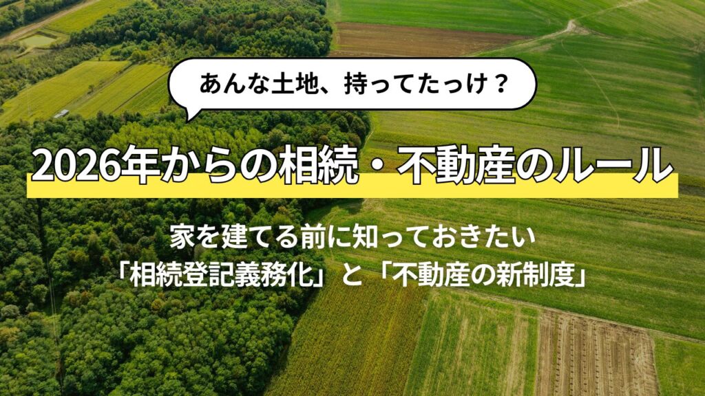 「あんな土地、持ってたっけ？」家を建てる前に知っておきたい、相続登記義務化と不動産の新制度
