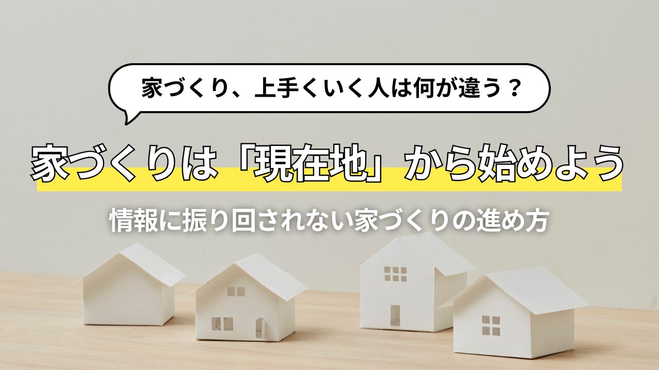 上手に家を建てる人は、まず「家づくりの現在地」を確認する―情報に振り回されない家づくりの進め方―