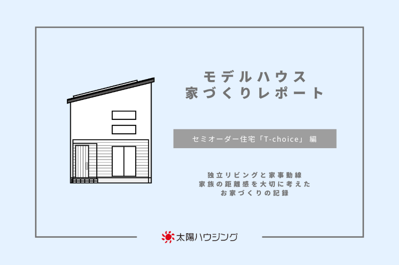モデルハウス 家づくりレポート｜セミオーダー住宅「T-choice」 編