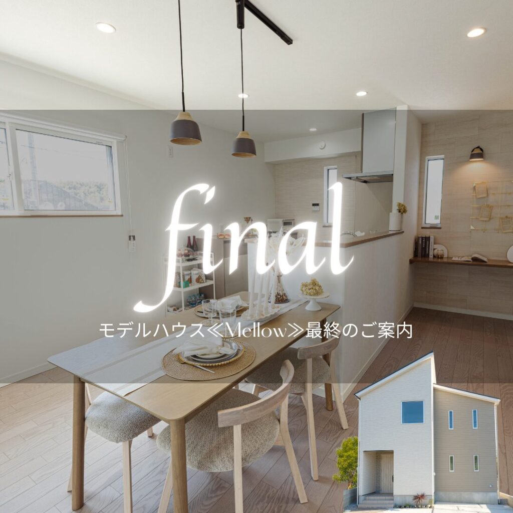 見学できる最後のチャンス！モデルハウス「Mellow」