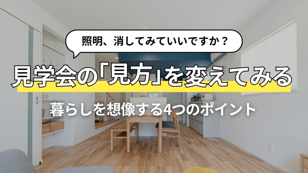 見学会は「暮らしを想像する場所」住まいを見るときの大切な視点