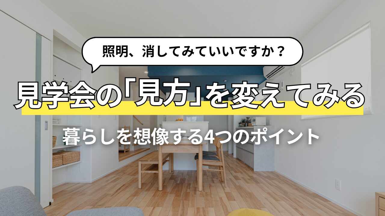 見学会は「暮らしを想像する場所」住まいを見るときの大切な視点