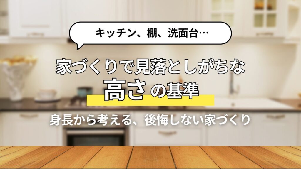 家づくりで後悔しないための高さの決め方｜キッチン・棚・洗面台の基準