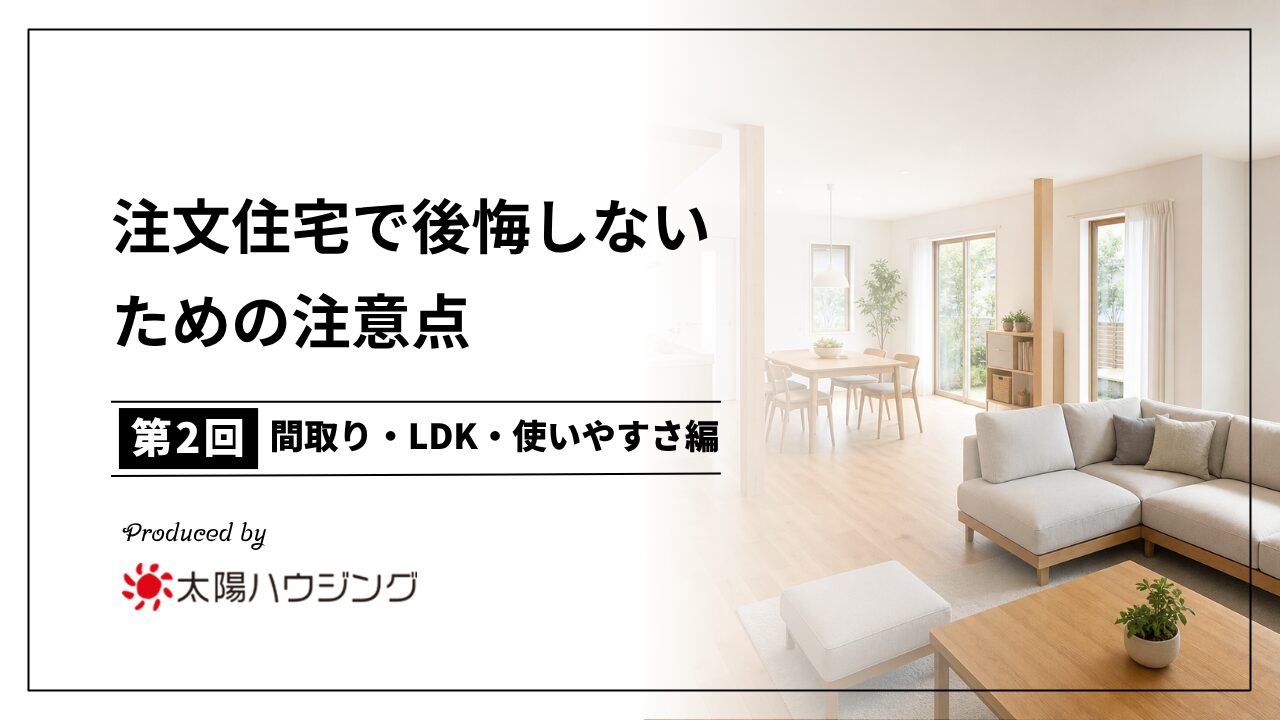 注文住宅で後悔しないための注意点｜間取り・LDK・使いやすさ編【第2回】