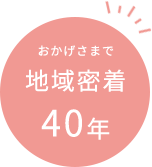 おかげさまで地域密着40年