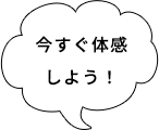 今すぐ体感しよう！